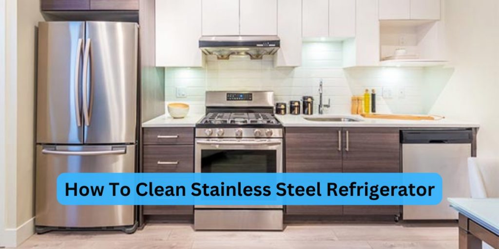 How To Clean Stainless Steel Refrigerator